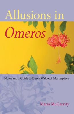 Allusions in Omeros: Notes and a Guide to Derek Walcott's Masterpiece - McGarrity, Maria