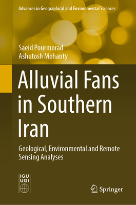 Alluvial Fans in Southern Iran: Geological, Environmental and Remote Sensing Analyses - Pourmorad, Saeid, and Mohanty, Ashutosh