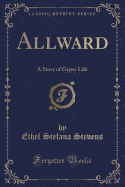 Allward: A Story of Gypsy Life (Classic Reprint)