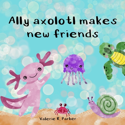 Ally axolotl makes new friends - Parker, Valerie Rose