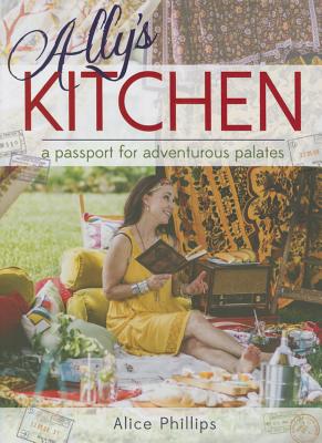 Ally's Kitchen: A Passport for Adventurous Palates - Phillips, Alice