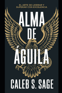 Alma de ?guila: El Arte de Liderar y Superar con Excelencia
