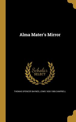 Alma Mater's Mirror - Baynes, Thomas Spencer, and Campbell, Lewis 1830-1908