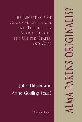 Alma Parens Originalis?: The Receptions of Classical Literature and Thought in Africa, Europe, the United States, and Cuba - Hilton, John (Editor), and Gosling, Anne (Editor)