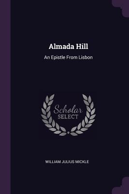 Almada Hill: An Epistle From Lisbon - Mickle, William Julius