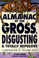 Almanac of the Gross, Disgusting & Totally Repulsive: A Compendium of Fulsome Facts