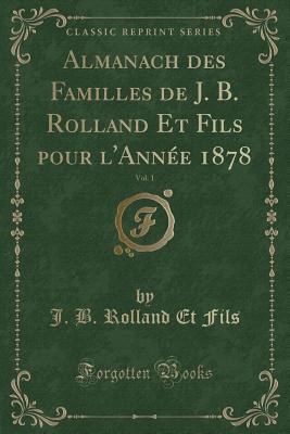 Almanach Des Familles de J. B. Rolland Et Fils Pour L'Annee 1878, Vol. 1 (Classic Reprint) - Fils, J B Rolland Et