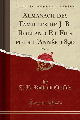 Almanach Des Familles de J. B. Rolland Et Fils Pour L'Annee 1890, Vol. 13 (Classic Reprint) - Fils, J B Rolland Et