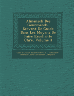 Almanach Des Gourmands, Servant de Guide Dans Les Moyens de Faire Excellente Ch Re, Volume 3