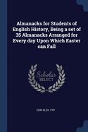 Almanacks for Students of English History, Being a set of 35 Almanacks Arranged for Every day Upon Which Easter can Fall