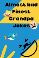 Almost bad Finest Grandpa Jokes: Over 400 funny clean dad jokes and some one liners tossed in for everybody looking to laugh a little or alot.