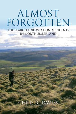 Almost Forgotten: The Search for Aviation Accidents in Northumberland - Davies, Chris R