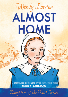 Almost Home: A Story Based on the Life of the Mayflower's Young Mary Chilton - Lawton, Wendy