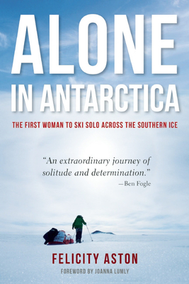 Alone in Antarctica: The First Woman to Ski Solo Across the Southern Ice - Aston, Felicity