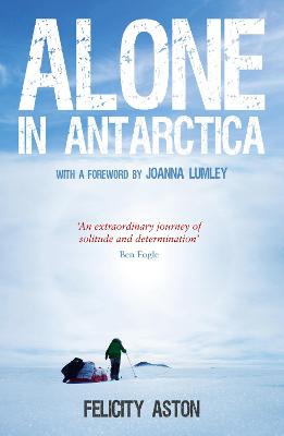 Alone in Antarctica - Aston, Felicity, and Lumley, Joanne (Foreword by)