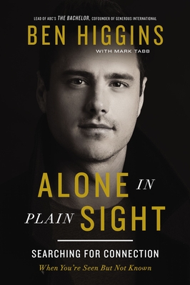 Alone in Plain Sight: Searching for Connection When You're Seen But Not Known - Higgins, Ben, and Tabb, Mark