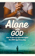 Alone With God: How To Have An Effective Quiet Time With God Every Day