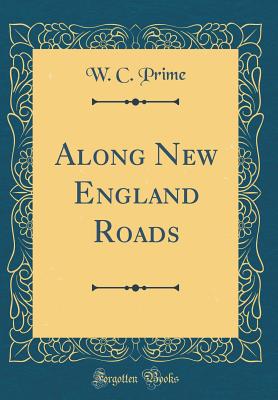 Along New England Roads (Classic Reprint) - Prime, W C