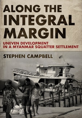 Along the Integral Margin: Uneven Development in a Myanmar Squatter Settlement - Campbell, Stephen