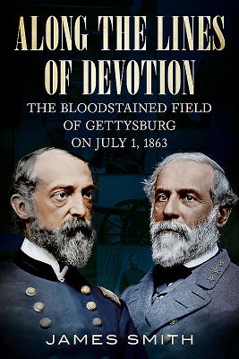 Along the Lines of Devotion: The Bloodstained Field of Gettysburg on July 1, 1863 - Smith, James
