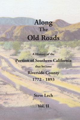 Along the Old Roads, Volume II: A History of the Portion of Southern California That Became Riverside County 1772-1893 - Lech, Steve