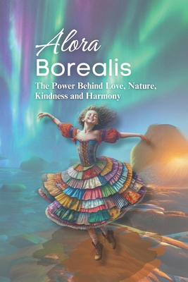 Alora Borealis: The Power Behind Love, Nature, Kindness and Harmony - Tonken, Dee, and Russell, Lao, and Tonken, Deborah C