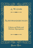 Alpenwanderungen: Fahrten Auf Hohe Und H÷chste Alpenspitzen (Classic Reprint)
