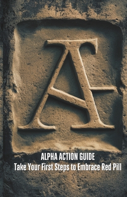 Alpha Action Guide: Take your First Steps to Embrace Red Pill Ideology - Bell, Angelo, and Cadwallader, Jasper