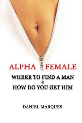 Alpha Female: Where to find a man and how do you get him - Marques, Daniel