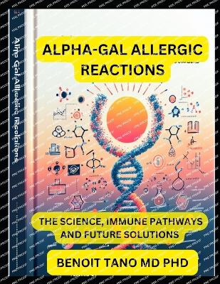Alpha-Gal Allergic Reactions: The Science, Immune Pathways, and Future Solutions A Comprehensive Guide for Allergists, Immunologists, and Healthcare Professionals - Tano, Benoit, MD, PhD
