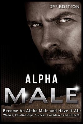 Alpha Male: Become An Alpha Male and Have It All: Women, Relationships, Success, Confidence and Respect! - Anderson, Alan