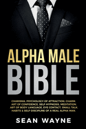 Alpha Male Bible: Charisma, Psychology of Attraction, Charm. Art of Confidence, Self-Hypnosis, Meditation. Art of Body Language, Eye Contact, Small Talk. Habits & Self-Discipline of a Real Alpha Man.