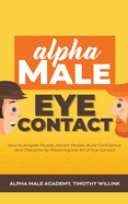 Alpha Male Eye Contact: How to Anaylse People, Attract People, Build Confidence and Charisma by Mastering the Art of Eye Contact