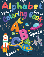 Alphabet Coloring Book: Wonderful Space ABC Coloring Book for Toddlers & Kids My First Alphabet Coloring Book Fun with Letters ABC Space Ships, Planets, Stars, Rockets, Astronauts Activity Workbook for Kids