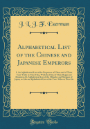 Alphabetical List of the Chinese and Japanese Emperors: I. an Alphabetical List of the Emperors of China and of Their Year-Titles or Nien-Hao, with the Date of Their Reign and Duration; II. Alphabetical List of the Mikados and Shoguns of Japan, as Also an