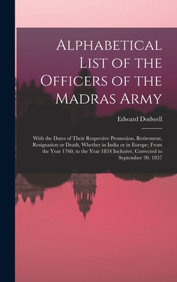 Alphabetical List of the Officers of the Madras Army: With the Dates of Their Respective Promotion, Retirement, Resignation or Death, Whether in India or in Europe; From the Year 1760, to the Year 1834 Inclusive, Corrected to September 30, 1837 - Dodwell, Edward