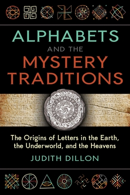 Alphabets and the Mystery Traditions: The Origins of Letters in the Earth, the Underworld, and the Heavens - Dillon, Judith