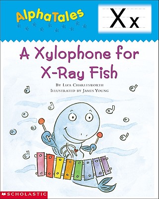 Alphatales (Letter X: A Xylophone for X-Ray Fish): A Series of 26 Irresistible Animal Storybooks That Build Phonemic Awareness & Teach Each Letter of the Alphabet - Charlesworth, Liza