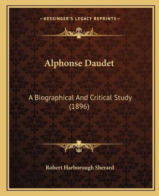 Alphonse Daudet: A Biographical And Critical Study (1896) - Sherard, Robert Harborough