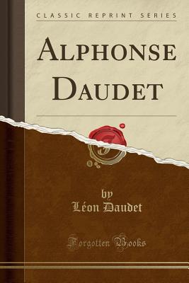 Alphonse Daudet (Classic Reprint) - Daudet, Leon