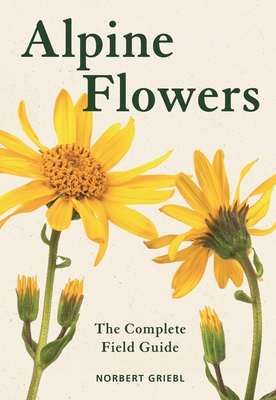 Alpine Flowers: The Complete Field Guide - Griebl, Norbert