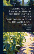 Alpine Plants, a Practical Manual for Their Culture, with a Supplementary Essay on the Small Rock-Garden