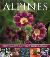 Alpines: An Illustrated Guide to Varieties, Cultivation and Care, with Step-By-Step Instructions and Over 175 Inspiring Photographs