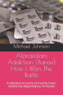 Alprazolam Addiction (Xanax) How I Won The Battle: A detailed account of exactly how I ended my dependancy on Xanax