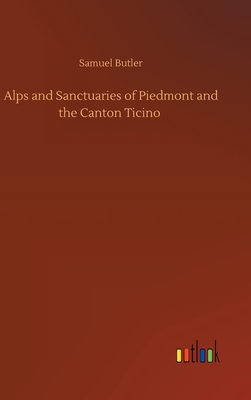 Alps and Sanctuaries of Piedmont and the Canton Ticino - Butler, Samuel