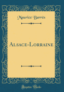 Alsace-Lorraine (Classic Reprint)