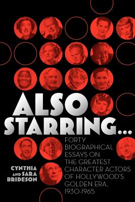 Also Starring... Forty Biographical Essays on the Greatest Character Actors of Hollywood's Golden Era, 1930-1965 - Brideson, Cynthia, and Brideson, Sara