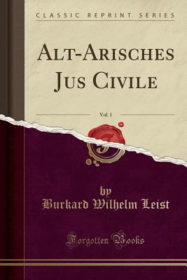 Alt-Arisches Jus Civile, Vol. 1 (Classic Reprint) - Leist, Burkard Wilhelm