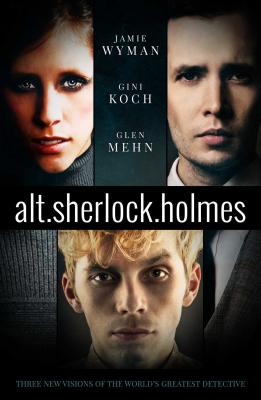 Alt.Sherlock.Holmes: Three New Visions of the World's Greatest Detective - Koch, Gini, and Mehn, Glen, and Wyman, Jamie