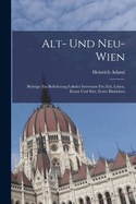 Alt- und Neu-Wien: Beitrge zur Befderung lokaler Interessen fr Zeit, Leben, Kunst und Sitte, Erstes Bndchen